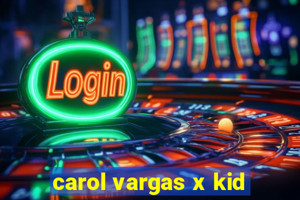 carol vargas x kid